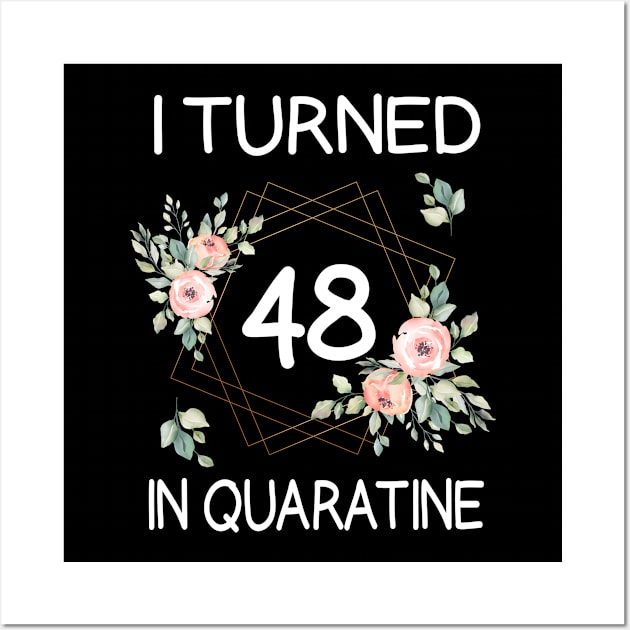 I Turned 48 In Quarantine Floral Wall Art by kai_art_studios